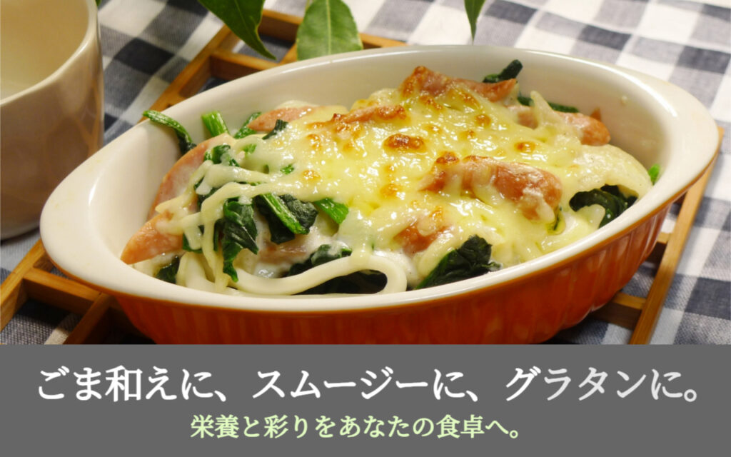 ごま和えに、スムージーに、グラタンに。栄養と彩りをあなたの食卓へ。