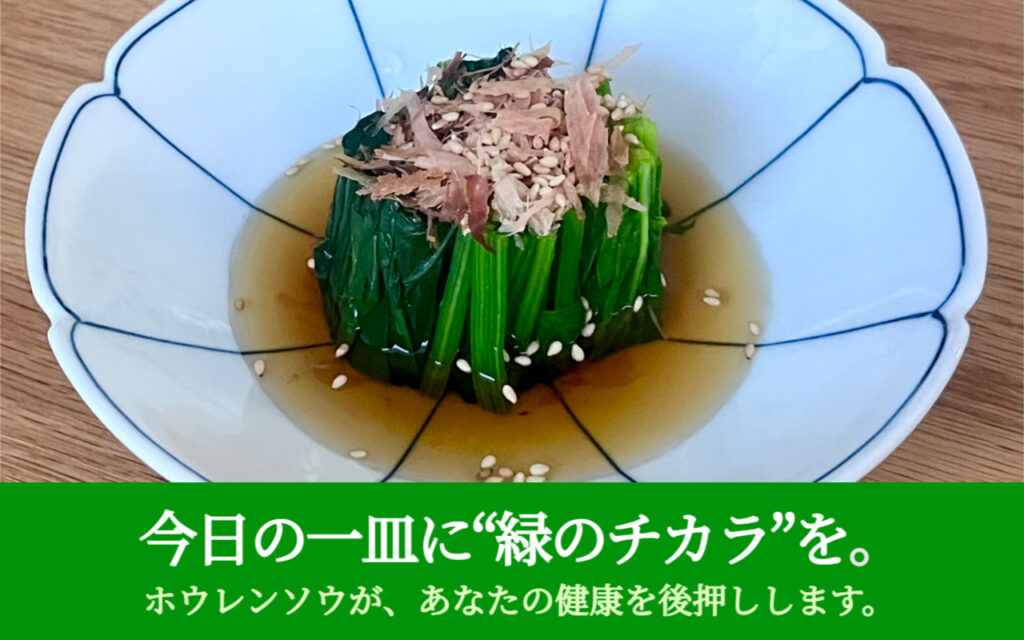 今日の一皿に“緑のチカラ”を。ホウレンソウが、あなたの健康を後押しします。