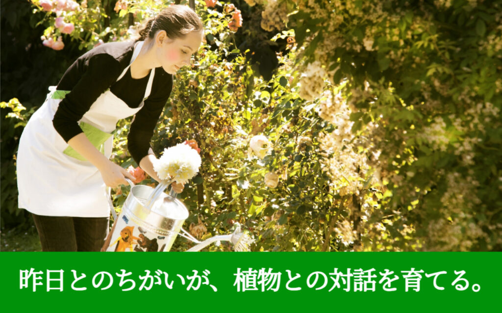 昨日とのちがいが、植物との対話を育てる。