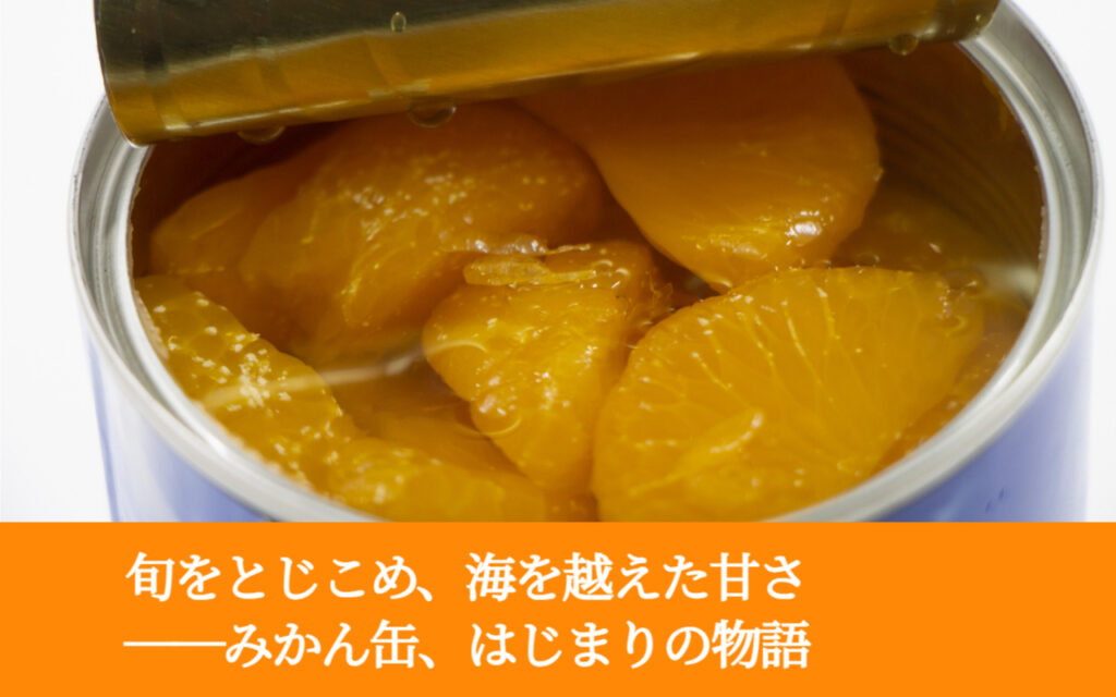 旬をとじこめ、海を越えた甘さ──みかん缶、はじまりの物語