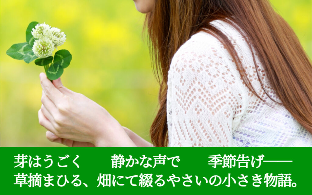 芽はうごく 静かな声で 季節告げ──草摘まひる、畑にて綴るやさいの小さき物語。
